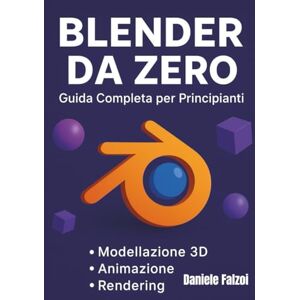 Falzoi, Daniele Blender da Zero: Guida Completa per Principianti: la guida pensata per chi si avvicina per la prima volta al mondo della grafica 3D. Falzoi, Daniele Blender da Zero: Guida Completa per Principianti: la guida pensata per chi si avvicina per la prima volta al mondo della grafica 3D.