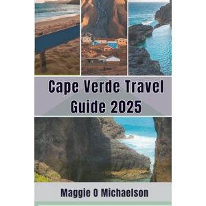 Michaelson, Maggie O Cape Verde Travel Guide 2025: Sailing Beyond Expectations Michaelson, Maggie O Cape Verde Travel Guide 2025: Sailing Beyond Expectations
