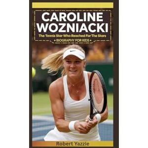 Yazzie, Robert CAROLINE WOZNIACKI: The Tennis Star Who Reached for the Stars- Biography for kids Yazzie, Robert CAROLINE WOZNIACKI: The Tennis Star Who Reached for the Stars- Biography for kids