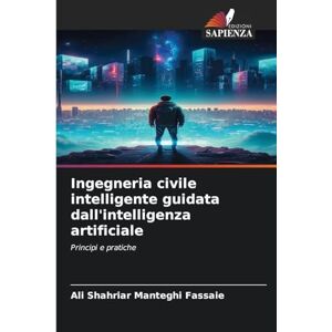 Manteghi Fassaie, Ali Shahriar Ingegneria civile intelligente guidata dall'intelligenza artificiale: Principi e pratiche Manteghi Fassaie, Ali Shahriar Ingegneria civile intelligente guidata dall'intelligenza artificiale: Principi e pratiche