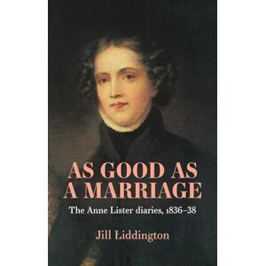 Liddington, Jill As Good as a Marriage: The Anne Lister Diaries 1836–38 Liddington, Jill As Good as a Marriage: The Anne Lister Diaries 1836–38