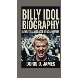 D. James, Doris Billy Idol Biography: Rebel Yells and Rock 'n' Roll Dreams D. James, Doris Billy Idol Biography: Rebel Yells and Rock 'n' Roll Dreams