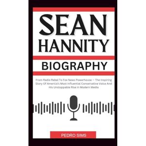 Sims, Pedro SEAN HANNITY BIOGRAPHY: From Radio Rebel To Fox News Powerhouse — The Inspiring Story Of America’s Most Influential Conservative Voice And His Unstoppable Rise In Modern Media Sims, Pedro SEAN HANNITY BIOGRAPHY: From Radio Rebel To Fox News Powerhouse — The Inspiring Story Of America’s Most Influential Conservative Voice And His Unstoppable Rise In Modern Media