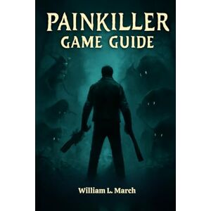 March, William L. Painkiller Game Guide: Complete Campaign Walkthrough, Boss Tactics, Expansions, and Pro Strategies for Every Player March, William L. Painkiller Game Guide: Complete Campaign Walkthrough, Boss Tactics, Expansions, and Pro Strategies for Every Player