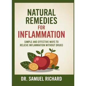 Richard, Dr Samuel Natural Remedies for Inflammation: Simple and Effective Ways to Relieve Inflammation Without Drugs Richard, Dr Samuel Natural Remedies for Inflammation: Simple and Effective Ways to Relieve Inflammation Without Drugs