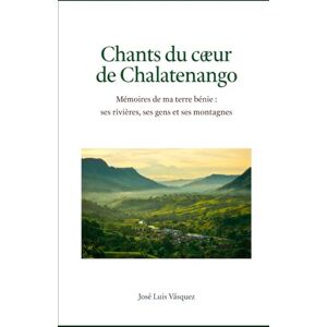Vásquez, José Luis Des chansons du cœur de Chalatenango: Souvenirs de ma terre bénie : ses rivières, ses habitants et ses montagnes Vásquez, José Luis Des chansons du cœur de Chalatenango: Souvenirs de ma terre bénie : ses rivières, ses habitants et ses montagnes