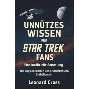 Cross Unnützes Wissen für Star Trek Fans: Eine inoffizielle Sammlung Die unglaublichsten und erstaunlichsten Enthüllungen Cross Unnützes Wissen für Star Trek Fans: Eine inoffizielle Sammlung Die unglaublichsten und erstaunlichsten Enthüllungen