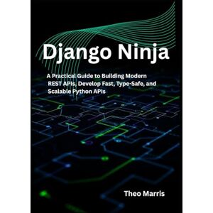 Marris, Theo Django Ninja: A Practical Guide to Building Modern REST APIs, Develop Fast, Type-Safe, and Scalable Python APIs (The Professional Django Developer Series) Marris, Theo Django Ninja: A Practical Guide to Building Modern REST APIs, Develop Fast, Type-Safe, and Scalable Python APIs (The Professional Django Developer Series)