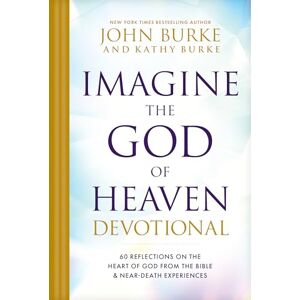 John Burke Imagine the God of Heaven Devotional: 60 Reflections on the Heart of God from the Bible and Near-Death Experiences John Burke Imagine the God of Heaven Devotional: 60 Reflections on the Heart of God from the Bible and Near-Death Experiences