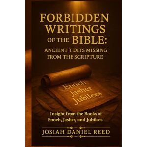 Reed, Josiah Daniel Forbidden Writings of the Bible: Ancient Texts Missing from Scripture: Insight from the Books of Enoch, Jasher, and Jubilees Reed, Josiah Daniel Forbidden Writings of the Bible: Ancient Texts Missing from Scripture: Insight from the Books of Enoch, Jasher, and Jubilees