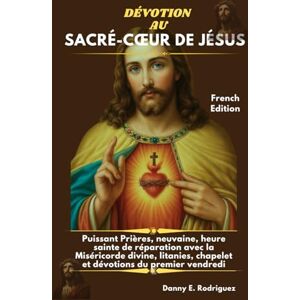 Rodriguez DÉVOTION AU SACRÉ-CŒUR DE JÉSUS: Puissant Prières, neuvaine, heure sainte de réparation avec la Miséricorde divine, litanies, chapelet et dévotions du premier vendredi Rodriguez DÉVOTION AU SACRÉ-CŒUR DE JÉSUS: Puissant Prières, neuvaine, heure sainte de réparation avec la Miséricorde divine, litanies, chapelet et dévotions du premier vendredi