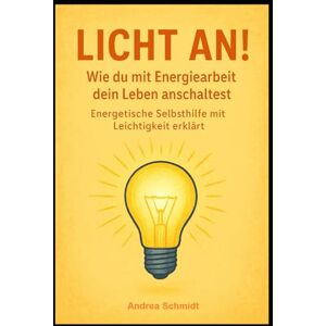 Schmidt, Andrea Licht an! – Wie du mit Energiearbeit dein Leben anschaltest: Energetische Selbsthilfe mit Leichtigkeit erklärt. Schmidt, Andrea Licht an! – Wie du mit Energiearbeit dein Leben anschaltest: Energetische Selbsthilfe mit Leichtigkeit erklärt.