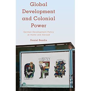 Bendix, Daniel Global Development and Colonial Power: German Development Policy at Home and Abroad (Kilombo: International Relations and Colonial Questions) Bendix, Daniel Global Development and Colonial Power: German Development Policy at Home and Abroad (Kilombo: International Relations and Colonial Questions)