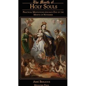 Berlioux, Abbe The Month of Holy Souls: Practical Meditations for Every Day of the Month of November Berlioux, Abbe The Month of Holy Souls: Practical Meditations for Every Day of the Month of November