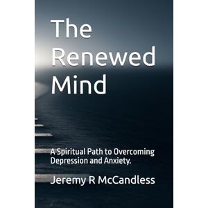 McCandless, Jeremy R The Renewed Mind: A Spiritual Path to Overcoming Depression and Anxiety. McCandless, Jeremy R The Renewed Mind: A Spiritual Path to Overcoming Depression and Anxiety.