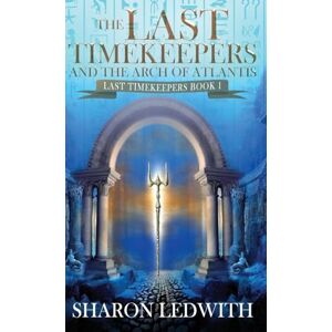 Ledwith, Sharon The Last Timekeepers and the Arch of Atlantis: 1 Ledwith, Sharon The Last Timekeepers and the Arch of Atlantis: 1