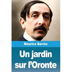 Barrès, Maurice Un jardin sur l'Oronte Barrès, Maurice Un jardin sur l'Oronte