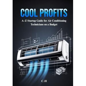 H, C. Cool Profits: A–Z Startup Guide for Air Conditioning Technicians on a Budget -Launch Fast, Work Local, and Build a Profitable HVAC Business with Low Overhead and High Income Potential H, C. Cool Profits: A–Z Startup Guide for Air Conditioning Technicians on a Budget -Launch Fast, Work Local, and Build a Profitable HVAC Business with Low Overhead and High Income Potential