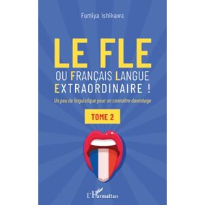 Ishikawa, Fumiya Le FLE ou français langue extraordinaire: Un peu de linguistique pour en connaître davantage Tome 2 Ishikawa, Fumiya Le FLE ou français langue extraordinaire: Un peu de linguistique pour en connaître davantage Tome 2