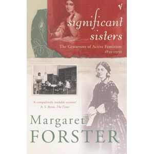 Forster, Margaret Significant Sisters: The Grassroots of Active Feminism, 1839-1939 Forster, Margaret Significant Sisters: The Grassroots of Active Feminism, 1839-1939