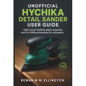 Ellington, Rowan M.W. UNOFFICIAL HYCHIKA DETAIL SANDER USER GUIDE: TIght-corner sanding, paper swap tips, and 14k OPM performance for refinishers Ellington, Rowan M.W. UNOFFICIAL HYCHIKA DETAIL SANDER USER GUIDE: TIght-corner sanding, paper swap tips, and 14k OPM performance for refinishers
