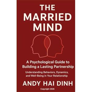 Dinh, Andy Hai The Married Mind: A Psychological Guide to Building a Lasting Partnership: Understanding Behaviors, Dynamics, and Well-Being in Your Relationship (The Relationship Mastery Series) Dinh, Andy Hai The Married Mind: A Psychological Guide to Building a Lasting Partnership: Understanding Behaviors, Dynamics, and Well-Being in Your Relationship (The Relationship Mastery Series)