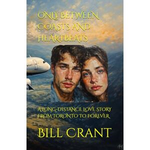 Crant, Bill ONLY BETWEEN COASTS AND HEARTBEATS: A LONG-DISTANCE LOVE STORY FROM TORONTO TO FOREVER Crant, Bill ONLY BETWEEN COASTS AND HEARTBEATS: A LONG-DISTANCE LOVE STORY FROM TORONTO TO FOREVER