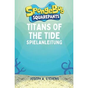 A. STEVENS, JOSEPH SpongeBob SquarePants Titans of the Tide Spielanleitung: Eine komplette Reise durch alle Quests, Herausforderungen und Geheimnisse, die unter dem Meer verborgen sind A. STEVENS, JOSEPH SpongeBob SquarePants Titans of the Tide Spielanleitung: Eine komplette Reise durch alle Quests, Herausforderungen und Geheimnisse, die unter dem Meer verborgen sind