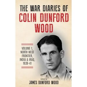Dunford Wood, Colin The War Diaries of Colin Dunford Wood, Volume 1: Soldier to Airman: North West Frontier, India, Iraq, 1939-41 (To Burma and Back) Dunford Wood, Colin The War Diaries of Colin Dunford Wood, Volume 1: Soldier to Airman: North West Frontier, India, Iraq, 1939-41 (To Burma and Back)