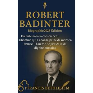 Bethléem, François LE PARCOURS BIOGRAPHIQUE DE ROBERT BADINTER: Du tribunal à la conscience : l'homme qui a mis fin à la peine de mort en France :Une vie de justice et de dignité humaine Bethléem, François LE PARCOURS BIOGRAPHIQUE DE ROBERT BADINTER: Du tribunal à la conscience : l'homme qui a mis fin à la peine de mort en France :Une vie de justice et de dignité humaine