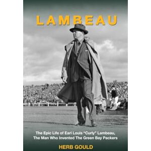 Gould, Herb Lambeau: The Epic Life of Earl Louis "Curly" Lambeau, the Man Who Invented the Green Bay Packers Gould, Herb Lambeau: The Epic Life of Earl Louis "Curly" Lambeau, the Man Who Invented the Green Bay Packers