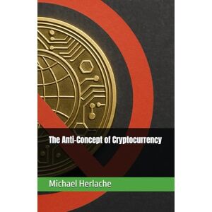 Herlache MBA, Michael The Anti-Concept of Cryptocurrency Herlache MBA, Michael The Anti-Concept of Cryptocurrency