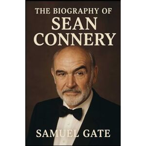 Gate, Samuel The Biography of Sean Connery: The Man Who Became Bond and Beyond Gate, Samuel The Biography of Sean Connery: The Man Who Became Bond and Beyond