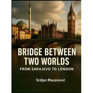 Mac, Dr. Serge Bridge Between Two Worlds: From Sarajevo to London Mac, Dr. Serge Bridge Between Two Worlds: From Sarajevo to London