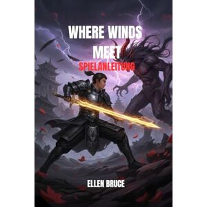 BRUCE, ELLEN WHERE WINDS MEET SPIELANLEITUNG: DIE ENDGÜLTIGE WUXIA-ODYSSEY BRUCE, ELLEN WHERE WINDS MEET SPIELANLEITUNG: DIE ENDGÜLTIGE WUXIA-ODYSSEY