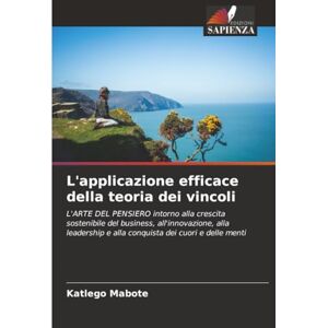 Mabote, Katlego L'applicazione efficace della teoria dei vincoli: L'ARTE DEL PENSIERO intorno alla crescita sostenibile del business, all'innovazione, alla leadership e alla conquista dei cuori e delle menti Mabote, Katlego L'applicazione efficace della teoria dei vincoli: L'ARTE DEL PENSIERO intorno alla crescita sostenibile del business, all'innovazione, alla leadership e alla conquista dei cuori e delle menti
