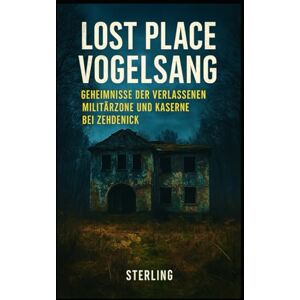 Sterling Lost Place Vogelsang I Geheimnisse der verlassenen Militärzone und Kaserne bei Zehdenick: Zwischen Ruinen, Relikten und unheimlichen Phänomenen Sterling Lost Place Vogelsang I Geheimnisse der verlassenen Militärzone und Kaserne bei Zehdenick: Zwischen Ruinen, Relikten und unheimlichen Phänomenen