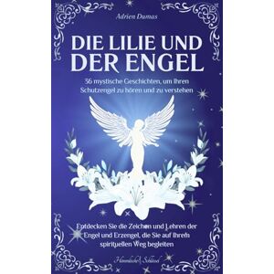 Dumas, Adrien Die Lilie und der Engel: 36 mystische Geschichten, um Ihren Schutzengel zu hören und zu verstehen, entdecken Sie die Zeichen und Lehren der Engel und ... die Sie auf Ihrem spirituellen Weg begleiten Dumas, Adrien Die Lilie und der Engel: 36 mystische Geschichten, um Ihren Schutzengel zu hören und zu verstehen, entdecken Sie die Zeichen und Lehren der Engel und ... die Sie auf Ihrem spirituellen Weg begleiten