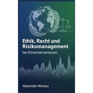 Moreau, Alexander Ethik, Recht und Risikomanagement bei Klimainterventionen (Atmosphärenwissenschaft und Klimatechnik) Moreau, Alexander Ethik, Recht und Risikomanagement bei Klimainterventionen (Atmosphärenwissenschaft und Klimatechnik)