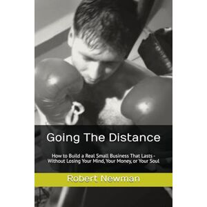 Newman, Robert Going The Distance: How to Build a Real Small Business That Lasts Without Losing Your Mind, Your Money, or Your Soul Newman, Robert Going The Distance: How to Build a Real Small Business That Lasts Without Losing Your Mind, Your Money, or Your Soul
