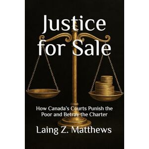 Matthews, Laing Z. Justice for Sale: How Canada’s Courts Punish the Poor and Betray the Charter (The Justice Reclaimed Series) Matthews, Laing Z. Justice for Sale: How Canada’s Courts Punish the Poor and Betray the Charter (The Justice Reclaimed Series)