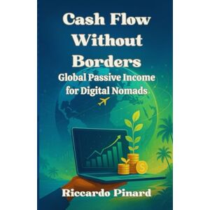 Pinard, Riccardo Cash Flow Without Borders: Global Passive Income for Digital Nomads Pinard, Riccardo Cash Flow Without Borders: Global Passive Income for Digital Nomads