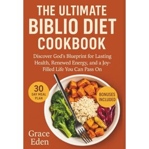 Eden, Grace The Ultimate Biblio Diet Cookbook: Discover God’s Blueprint for Lasting Health, Renewed Energy, and a Joy-Filled Life You Can Pass On Eden, Grace The Ultimate Biblio Diet Cookbook: Discover God’s Blueprint for Lasting Health, Renewed Energy, and a Joy-Filled Life You Can Pass On