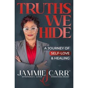 Carr, Jammie S Truths We Hide: A Journey of Self-Love and Healing Carr, Jammie S Truths We Hide: A Journey of Self-Love and Healing