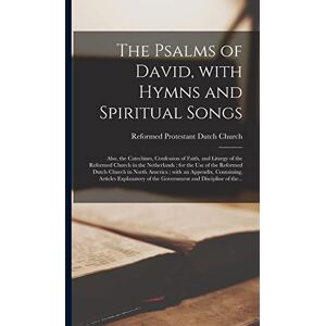 The Psalms of David, With Hymns and Spiritual Songs: Also, the Catechism, Confession of Faith, and Liturgy of the Reformed Church in the Netherlands; ... With an Appendix, Containing, Articles... The Psalms of David, With Hymns and Spiritual Songs: Also, the Catechism, Confession of Faith, and Liturgy of the Reformed Church in the Netherlands; ... With an Appendix, Containing, Articles...