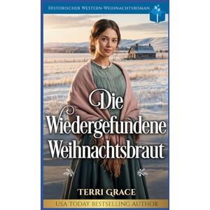 Grace, Terri Die Wiedergefundene Weihnachtsbraut: Historischer Western-Weihnachtsroman (Weihnachts-Briefbräute (Wild West Romanze)) Grace, Terri Die Wiedergefundene Weihnachtsbraut: Historischer Western-Weihnachtsroman (Weihnachts-Briefbräute (Wild West Romanze))