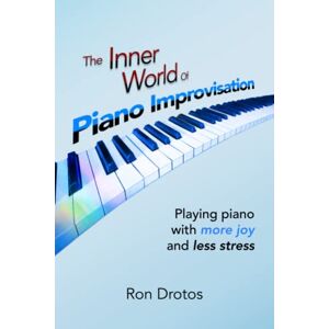 Drotos, Ron The Inner World of Piano Improvisation: Playing piano with more joy and less stress Drotos, Ron The Inner World of Piano Improvisation: Playing piano with more joy and less stress