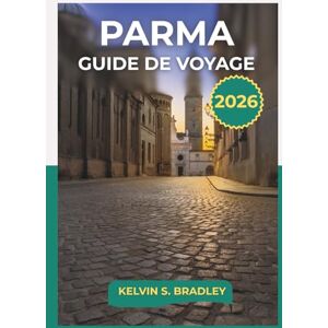 BRADLEY, KELVIN S. GUIDE DE VOYAGE PARME 2026: Explorez les sites historiques, les traditions culinaires et l'excursion d'une journée dans le nord de l'Italie avec des itinéraires complets BRADLEY, KELVIN S. GUIDE DE VOYAGE PARME 2026: Explorez les sites historiques, les traditions culinaires et l'excursion d'une journée dans le nord de l'Italie avec des itinéraires complets