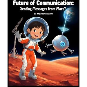 ABUALHANUD, MAJED Future of Communication: Sending Messages from Mars?: Exploring Deep Space Signals, Satellites, and the Science of Talking Across Millions of ... for Young People Stories and Activities) ABUALHANUD, MAJED Future of Communication: Sending Messages from Mars?: Exploring Deep Space Signals, Satellites, and the Science of Talking Across Millions of ... for Young People Stories and Activities)