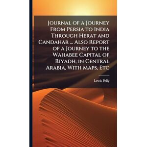 Pelly, Lewis Journal of a Journey From Persia to India Through Herat and Candahar ... Also Report of a Journey to the Wahabee Capital of Riyadh, in Central Arabia, With Maps, Etc Pelly, Lewis Journal of a Journey From Persia to India Through Herat and Candahar ... Also Report of a Journey to the Wahabee Capital of Riyadh, in Central Arabia, With Maps, Etc